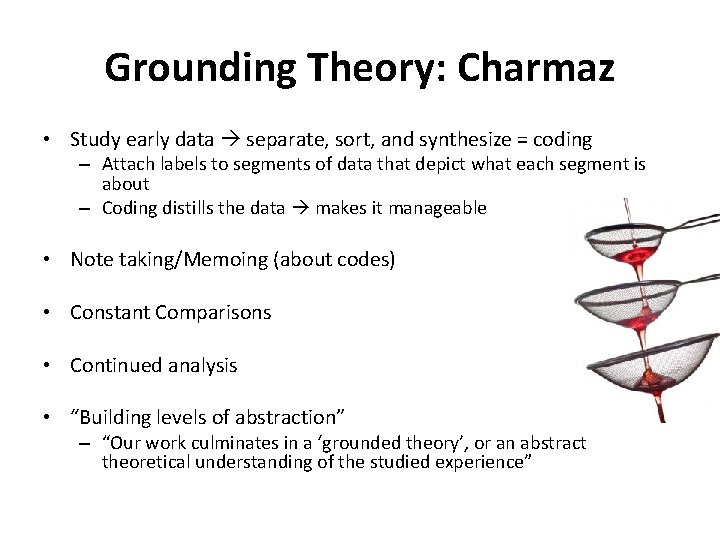 Grounding Theory: Charmaz • Study early data separate, sort, and synthesize = coding –