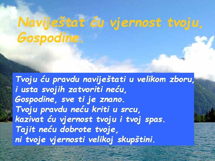 Naviještat ću vjernost tvoju, Gospodine. Tvoju ću pravdu naviještati u velikom zboru, i usta