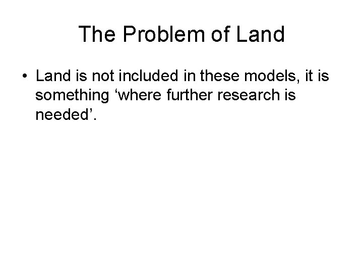 The Problem of Land • Land is not included in these models, it is