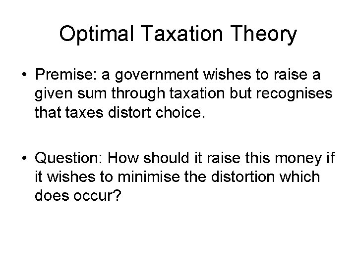 Optimal Taxation Theory • Premise: a government wishes to raise a given sum through