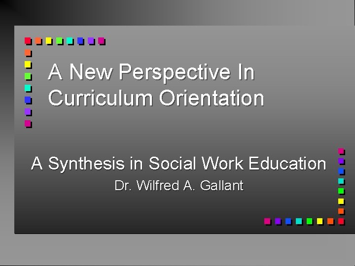 A New Perspective In Curriculum Orientation A Synthesis in Social Work Education Dr. Wilfred