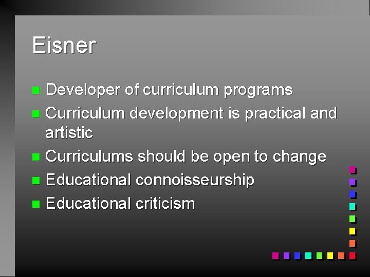 Eisner Developer of curriculum programs n Curriculum development is practical and artistic n Curriculums