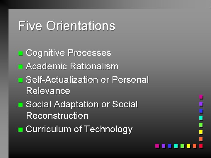 Five Orientations Cognitive Processes n Academic Rationalism n Self-Actualization or Personal Relevance n Social