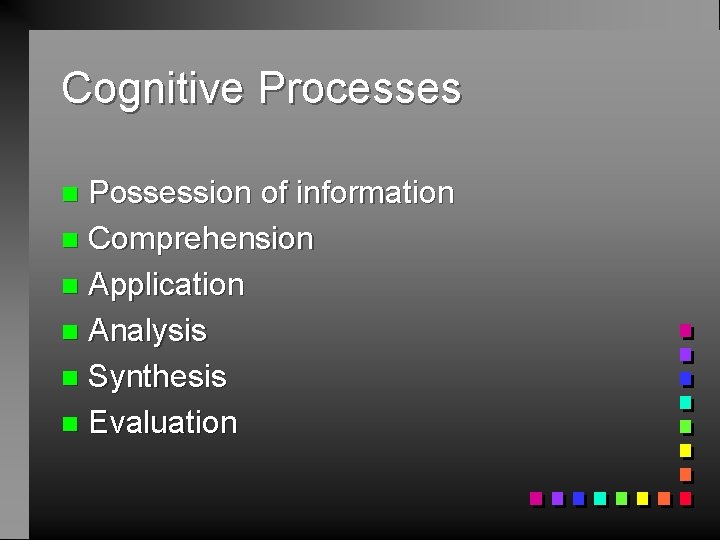 Cognitive Processes Possession of information n Comprehension n Application n Analysis n Synthesis n