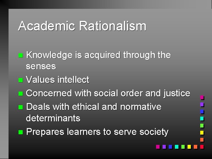 Academic Rationalism Knowledge is acquired through the senses n Values intellect n Concerned with