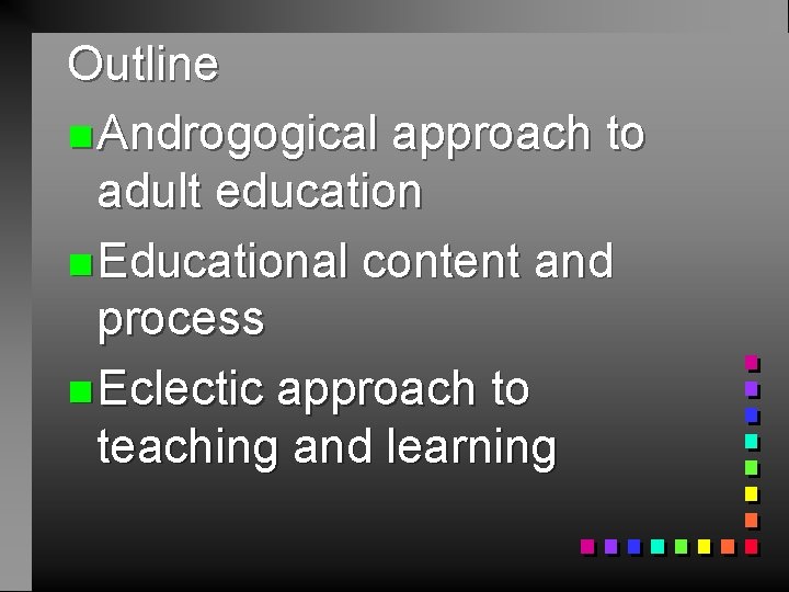 Outline n Androgogical approach to adult education n Educational content and process n Eclectic