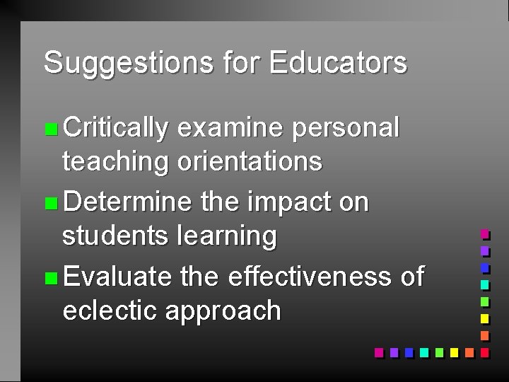 Suggestions for Educators n Critically examine personal teaching orientations n Determine the impact on