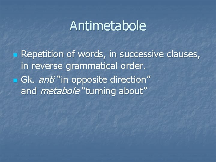 Antimetabole n n Repetition of words, in successive clauses, in reverse grammatical order. Gk.