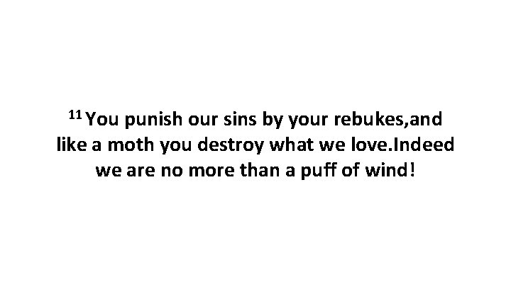 11 You punish our sins by your rebukes, and like a moth you destroy