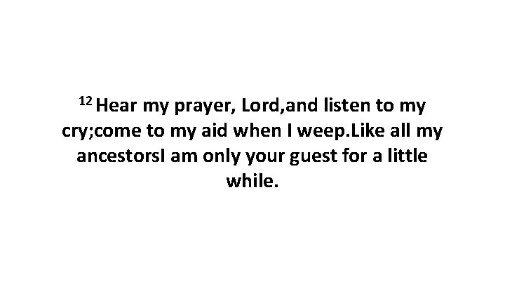 12 Hear my prayer, Lord, and listen to my cry; come to my aid