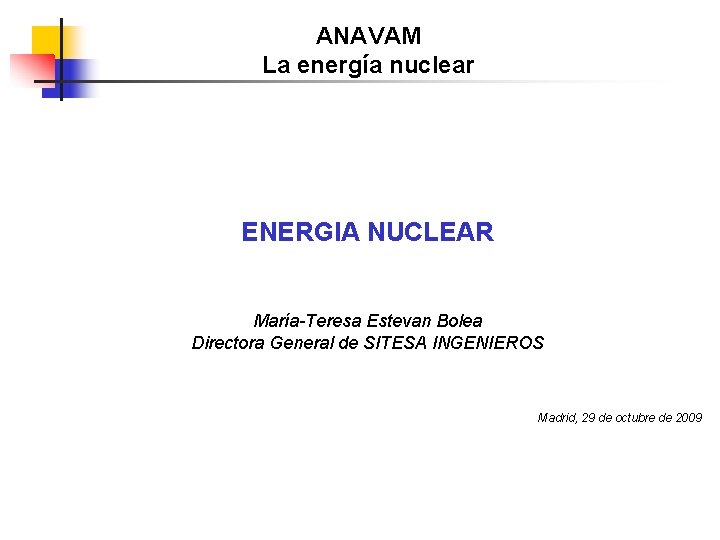 ANAVAM La energía nuclear ENERGIA NUCLEAR María-Teresa Estevan Bolea Directora General de SITESA INGENIEROS