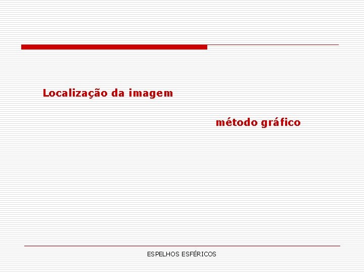 Localização da imagem método gráfico ESPELHOS ESFÉRICOS Localização da imagem método gráfico ESPELHOS ESFÉRICOS