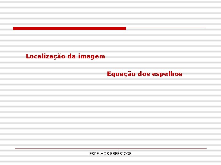 Localização da imagem Equação dos espelhos ESPELHOS ESFÉRICOS Localização da imagem Equação dos espelhos ESPELHOS ESFÉRICOS