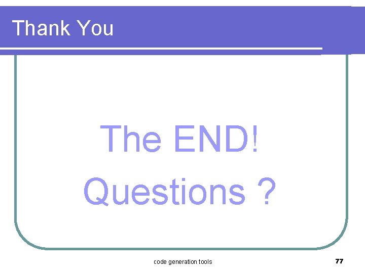 Thank You The END! Questions ? code generation tools 77 