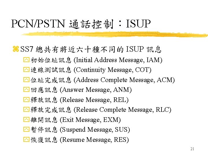 PCN/PSTN 通話控制：ISUP z SS 7 總共有將近六十種不同的 ISUP 訊息 y初始位址訊息 (Initial Address Message, IAM) y連線測試訊息