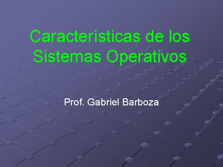Características de los Sistemas Operativos Prof. Gabriel Barboza 
