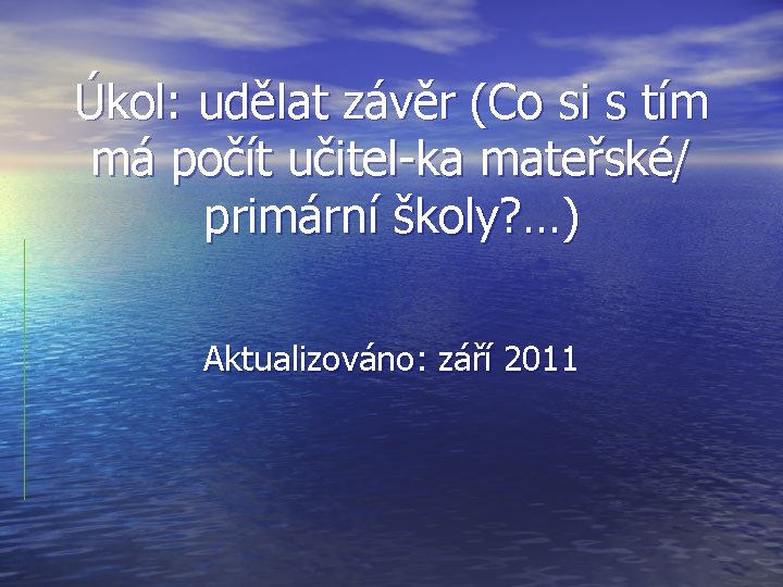 Úkol: udělat závěr (Co si s tím má počít učitel-ka mateřské/ primární školy? …)