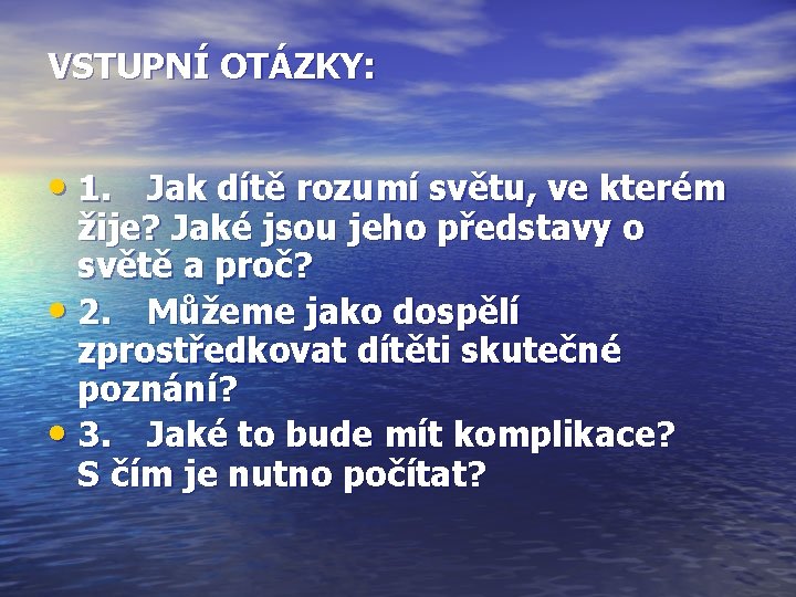 VSTUPNÍ OTÁZKY: • 1. Jak dítě rozumí světu, ve kterém žije? Jaké jsou jeho