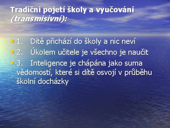 Tradiční pojetí školy a vyučování (transmisivní): • 1. Dítě přichází do školy a nic