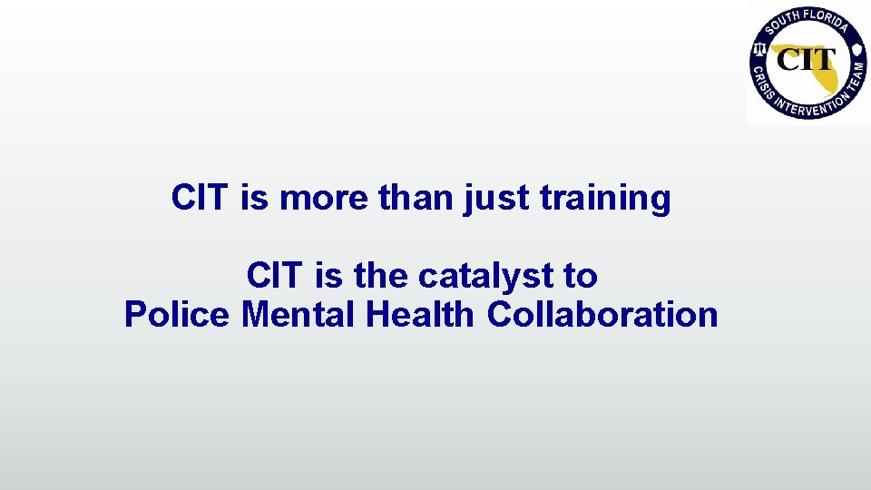 CIT is more than just training CIT is the catalyst to Police Mental Health