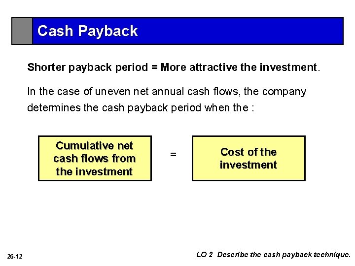 Cash Payback Shorter payback period = More attractive the investment. In the case of