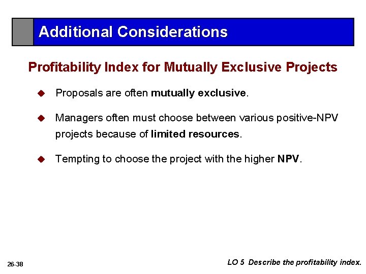 Additional Considerations Profitability Index for Mutually Exclusive Projects 26 -38 u Proposals are often