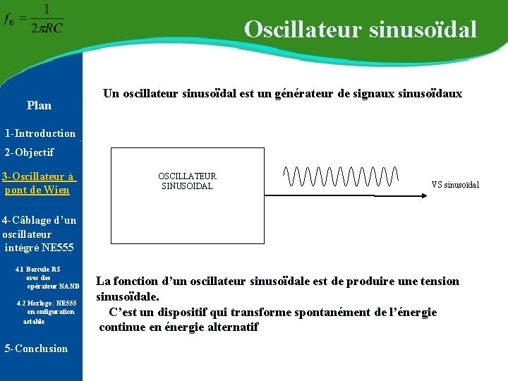 Oscillateur sinusoïdal Plan Un oscillateur sinusoïdal est un générateur de signaux sinusoïdaux 1 -Introduction Oscillateur sinusoïdal Plan Un oscillateur sinusoïdal est un générateur de signaux sinusoïdaux 1 -Introduction
