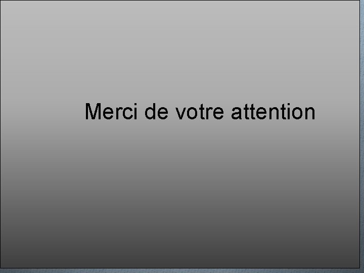 Merci de votre attention Merci de votre attention