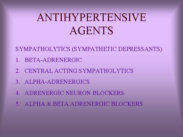 ANTIHYPERTENSIVE AGENTS SYMPATHOLYTICS (SYMPATHETIC DEPRESSANTS) 1. BETA-ADRENERGIC 2. CENTRAL ACTING SYMPATHOLYTICS 3. ALPHA-ADRENERGICS 4. ANTIHYPERTENSIVE AGENTS SYMPATHOLYTICS (SYMPATHETIC DEPRESSANTS) 1. BETA-ADRENERGIC 2. CENTRAL ACTING SYMPATHOLYTICS 3. ALPHA-ADRENERGICS 4.