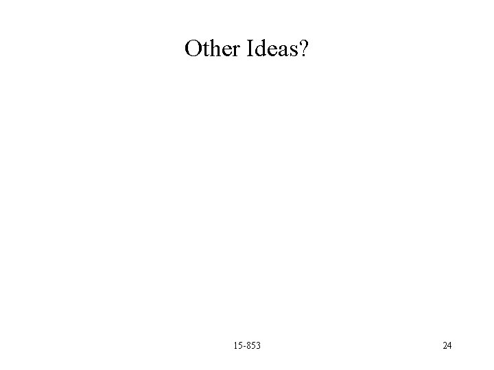 Other Ideas? 15 -853 24 
