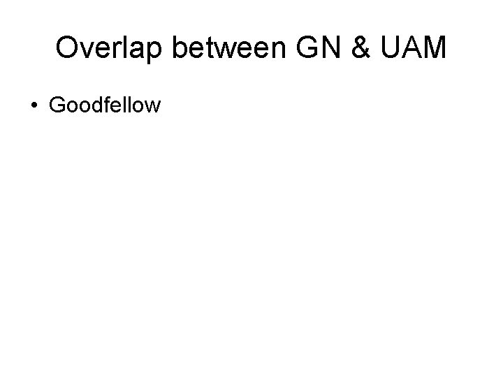 Overlap between GN & UAM • Goodfellow 