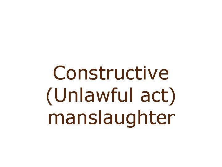 Involuntary manslaughter: constructive Constructive (Unlawful act) manslaughter 