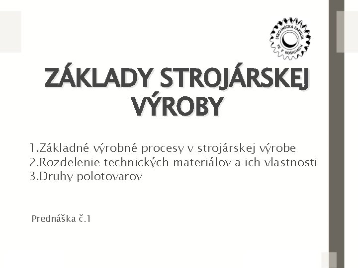 ZÁKLADY STROJÁRSKEJ VÝROBY 1. Základné výrobné procesy v strojárskej výrobe 2. Rozdelenie technických materiálov