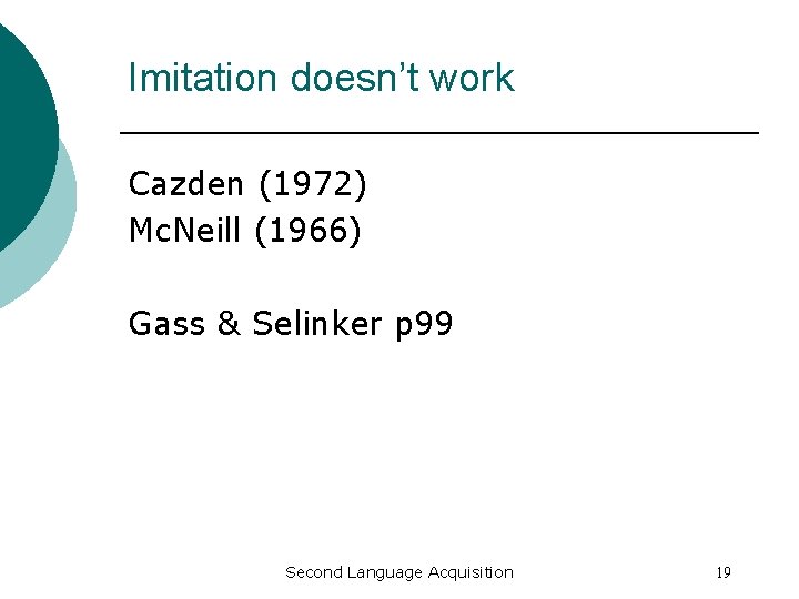 Imitation doesn’t work Cazden (1972) Mc. Neill (1966) Gass & Selinker p 99 Second