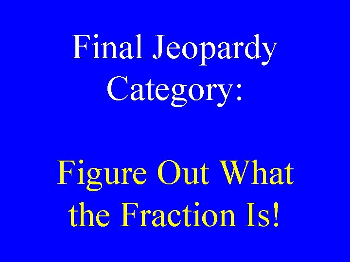 Final Jeopardy Category: Figure Out What the Fraction Is! 