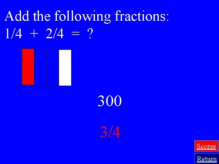 Add the following fractions: 1/4 + 2/4 = ? 300 3/4 Scores Return 