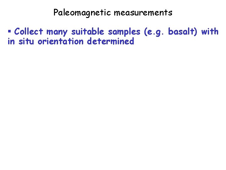 Paleomagnetic measurements § Collect many suitable samples (e. g. basalt) with in situ orientation Paleomagnetic measurements § Collect many suitable samples (e. g. basalt) with in situ orientation