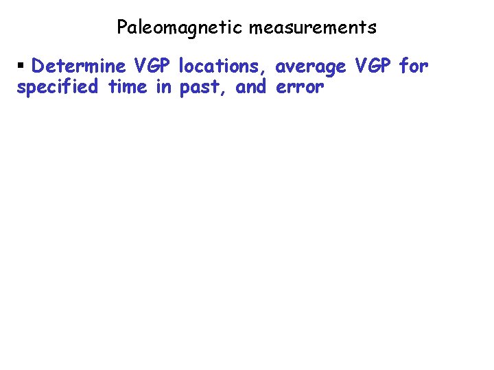 Paleomagnetic measurements § Determine VGP locations, average VGP for specified time in past, and Paleomagnetic measurements § Determine VGP locations, average VGP for specified time in past, and