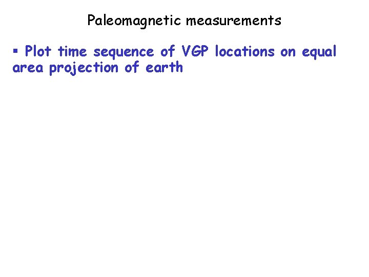 Paleomagnetic measurements § Plot time sequence of VGP locations on equal area projection of Paleomagnetic measurements § Plot time sequence of VGP locations on equal area projection of