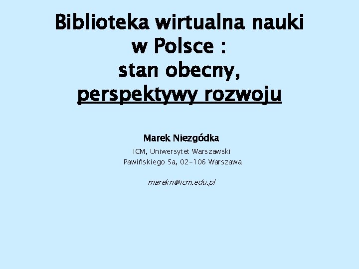 Biblioteka wirtualna nauki w Polsce : stan obecny, perspektywy rozwoju Marek Niezgódka ICM, Uniwersytet