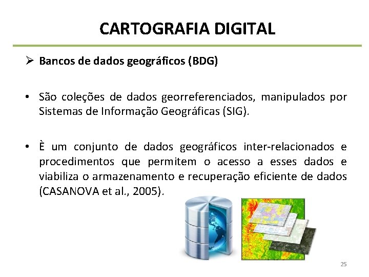 CARTOGRAFIA DIGITAL Ø Bancos de dados geográficos (BDG) • São coleções de dados georreferenciados,