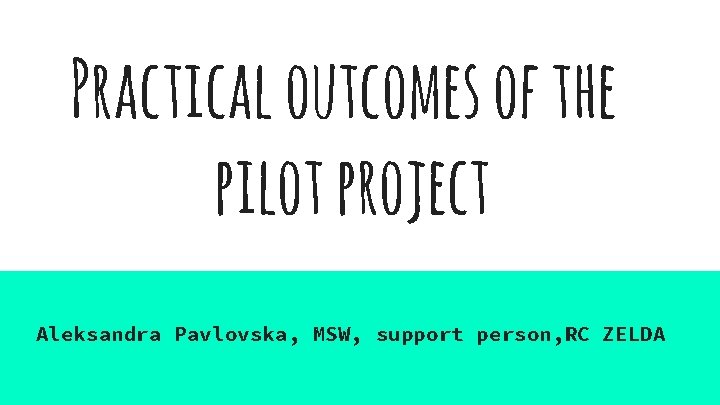 Practical outcomes of the pilot project Aleksandra Pavlovska, MSW, support person, RC ZELDA 