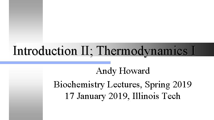 Introduction II; Thermodynamics I Andy Howard Biochemistry Lectures, Spring 2019 17 January 2019, Illinois