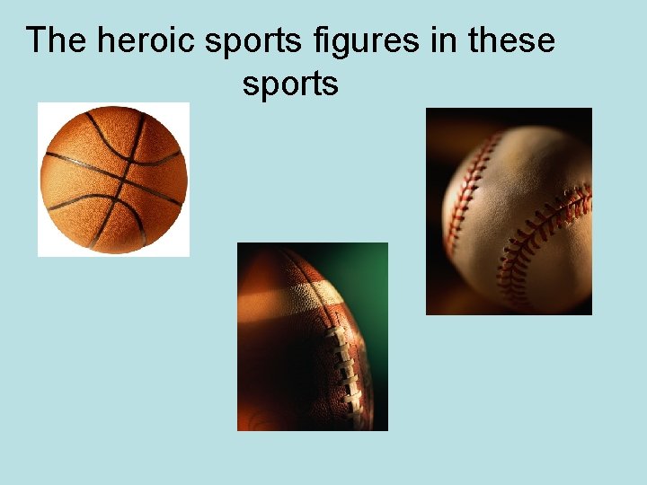 The heroic sports figures in these sports 