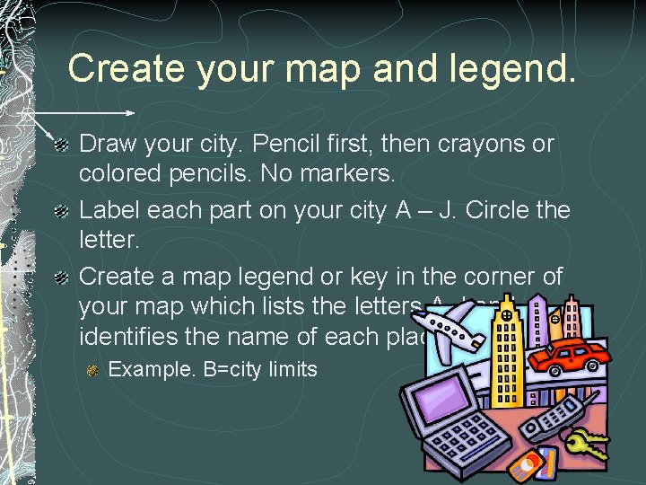 Create your map and legend. Draw your city. Pencil first, then crayons or colored