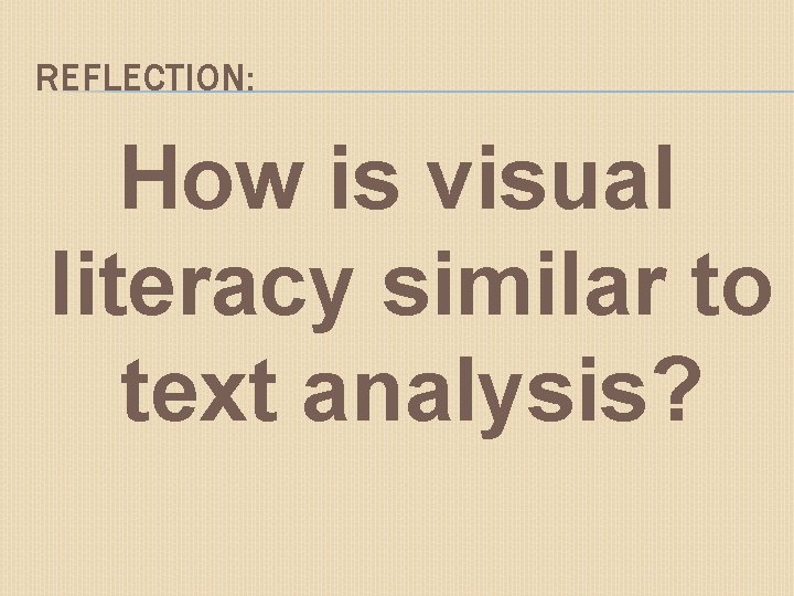 REFLECTION: How is visual literacy similar to text analysis? 