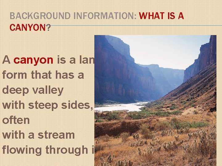 BACKGROUND INFORMATION: WHAT IS A CANYON? A canyon is a land form that has