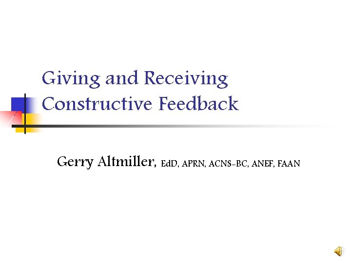 Giving and Receiving Constructive Feedback Gerry Altmiller, Ed. D, APRN, ACNS-BC, ANEF, FAAN 