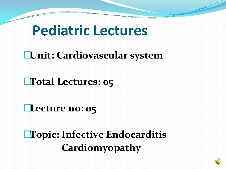 Pediatric Lectures �Unit: Cardiovascular system �Total Lectures: 05 �Lecture no: 05 �Topic: Infective Endocarditis