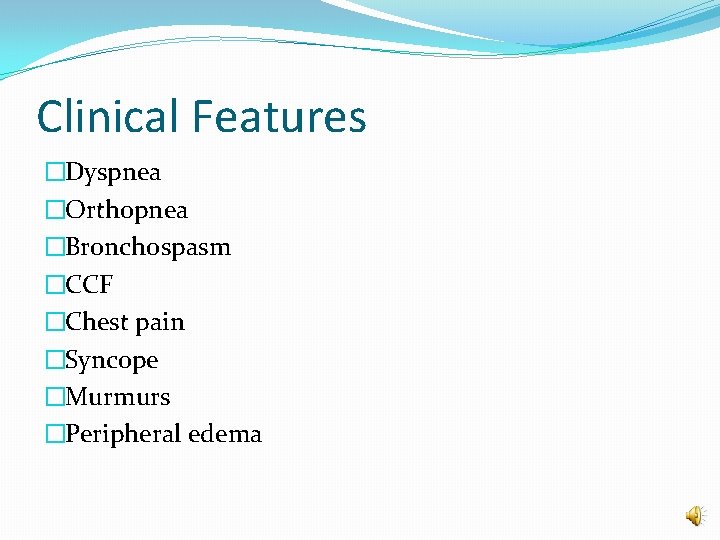 Clinical Features �Dyspnea �Orthopnea �Bronchospasm �CCF �Chest pain �Syncope �Murmurs �Peripheral edema 